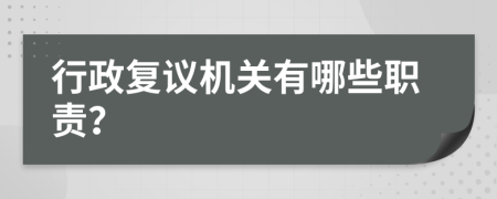 行政复议机关有哪些职责？