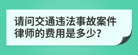 请问交通违法事故案件律师的费用是多少？