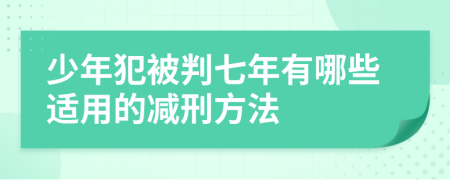 少年犯被判七年有哪些适用的减刑方法