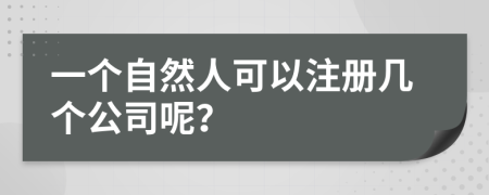 一个自然人可以注册几个公司呢？