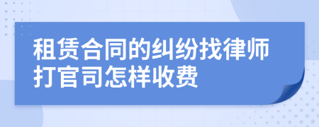租赁合同的纠纷找律师打官司怎样收费