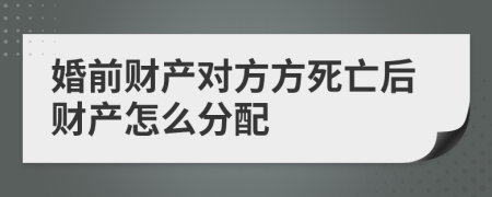 婚前财产对方方死亡后财产怎么分配