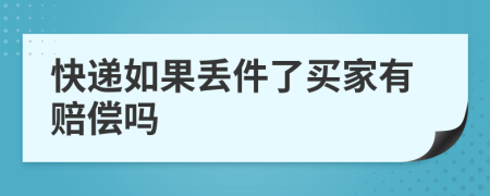 快递如果丢件了买家有赔偿吗