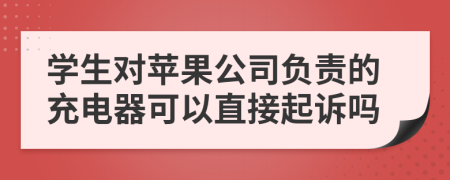 学生对苹果公司负责的充电器可以直接起诉吗