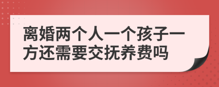 离婚两个人一个孩子一方还需要交抚养费吗