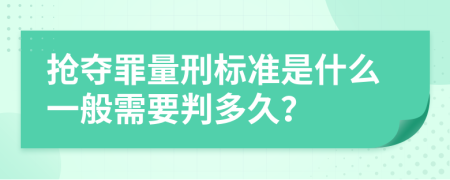 抢夺罪量刑标准是什么一般需要判多久？