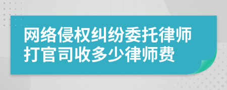 网络侵权纠纷委托律师打官司收多少律师费