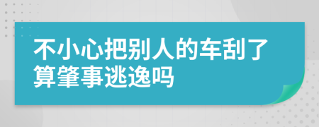 不小心把别人的车刮了算肇事逃逸吗