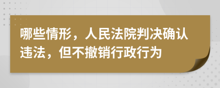 哪些情形，人民法院判决确认违法，但不撤销行政行为