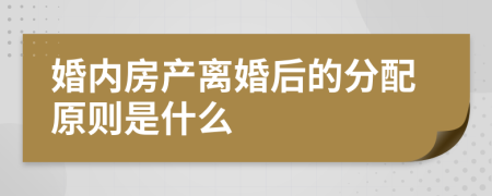 婚内房产离婚后的分配原则是什么