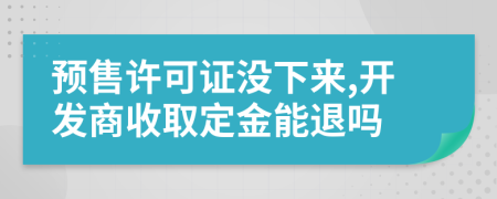 预售许可证没下来,开发商收取定金能退吗