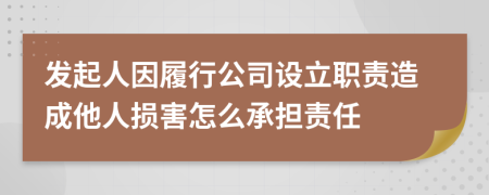 发起人因履行公司设立职责造成他人损害怎么承担责任   