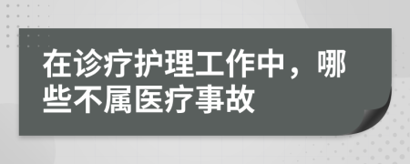 在诊疗护理工作中，哪些不属医疗事故