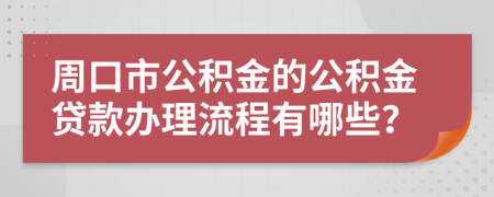 周口市公积金的公积金贷款办理流程有哪些？