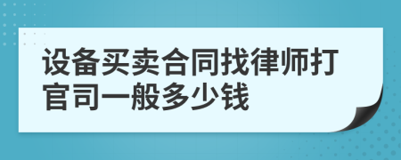 设备买卖合同找律师打官司一般多少钱
