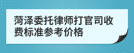 菏泽委托律师打官司收费标准参考价格