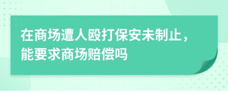 在商场遭人殴打保安未制止，能要求商场赔偿吗