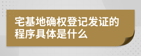 宅基地确权登记发证的程序具体是什么