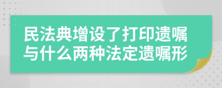 民法典增设了打印遗嘱与什么两种法定遗嘱形