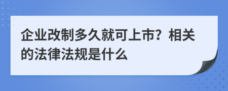 企业改制多久就可上市？相关的法律法规是什么