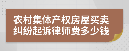 农村集体产权房屋买卖纠纷起诉律师费多少钱