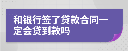 和银行签了贷款合同一定会贷到款吗