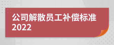 公司解散员工补偿标准2022