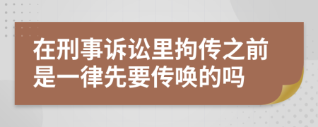 在刑事诉讼里拘传之前是一律先要传唤的吗