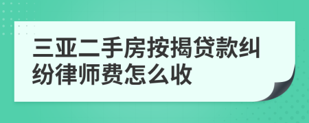 三亚二手房按揭贷款纠纷律师费怎么收