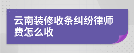 云南装修收条纠纷律师费怎么收