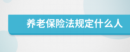 养老保险法规定什么人