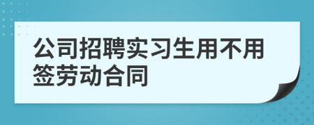 公司招聘实习生用不用签劳动合同