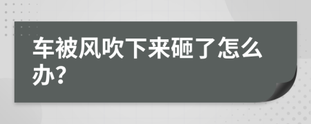 车被风吹下来砸了怎么办？