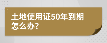 土地使用证50年到期怎么办？