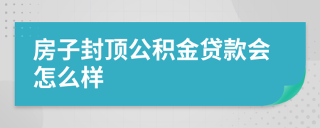 房子封顶公积金贷款会怎么样