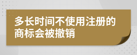 多长时间不使用注册的商标会被撤销