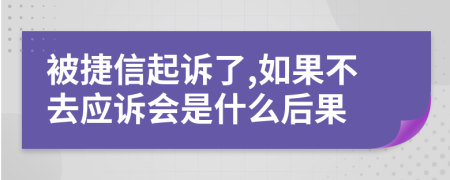 被捷信起诉了,如果不去应诉会是什么后果