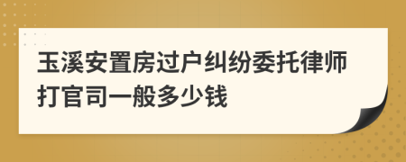 玉溪安置房过户纠纷委托律师打官司一般多少钱