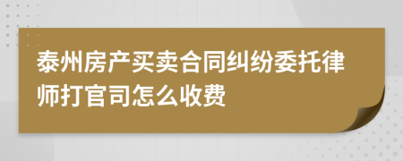 泰州房产买卖合同纠纷委托律师打官司怎么收费