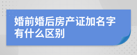 婚前婚后房产证加名字有什么区别