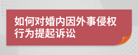 如何对婚内因外事侵权行为提起诉讼