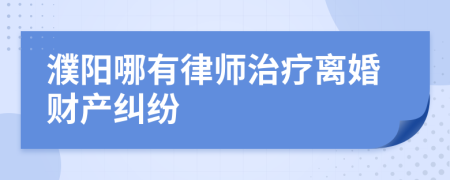 濮阳哪有律师治疗离婚财产纠纷