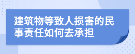 建筑物等致人损害的民事责任如何去承担