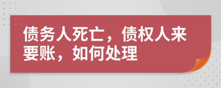 债务人死亡，债权人来要账，如何处理