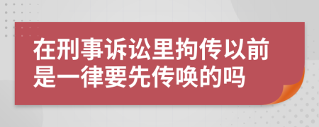 在刑事诉讼里拘传以前是一律要先传唤的吗