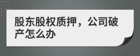 股东股权质押，公司破产怎么办