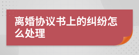 离婚协议书上的纠纷怎么处理