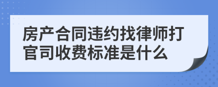 房产合同违约找律师打官司收费标准是什么