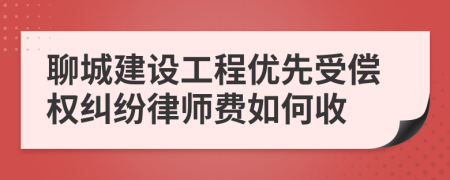聊城建设工程优先受偿权纠纷律师费如何收