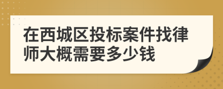 在西城区投标案件找律师大概需要多少钱